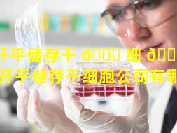 开平储存干 🐛 细 🌷 胞公司（开平储存干细胞公司有哪些）